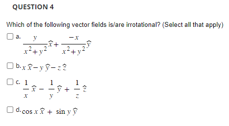 Which of the following vector fields is/are irrotational? (Select all that apply) a. \( \frac{y}{x^{2}+y^{2}} \widehat{x}+\fr