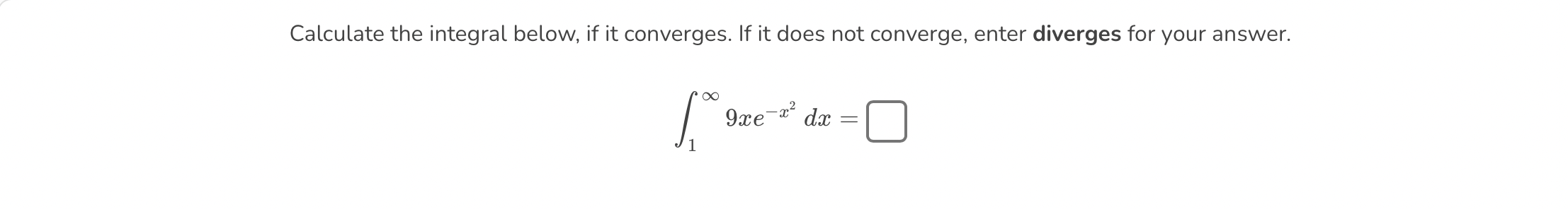 Calculate the integral below, if it converges. If it does not converge, enter diverges for your answer.
\[
\int_{1}^{\infty}
