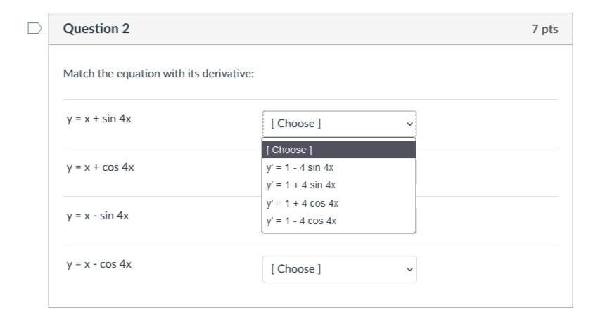 Question 2 Match the equation with its derivative: y = x + sin 4x y = x + cos 4x y = x - sin 4x y = x - cos 4x [Choose ] [Cho