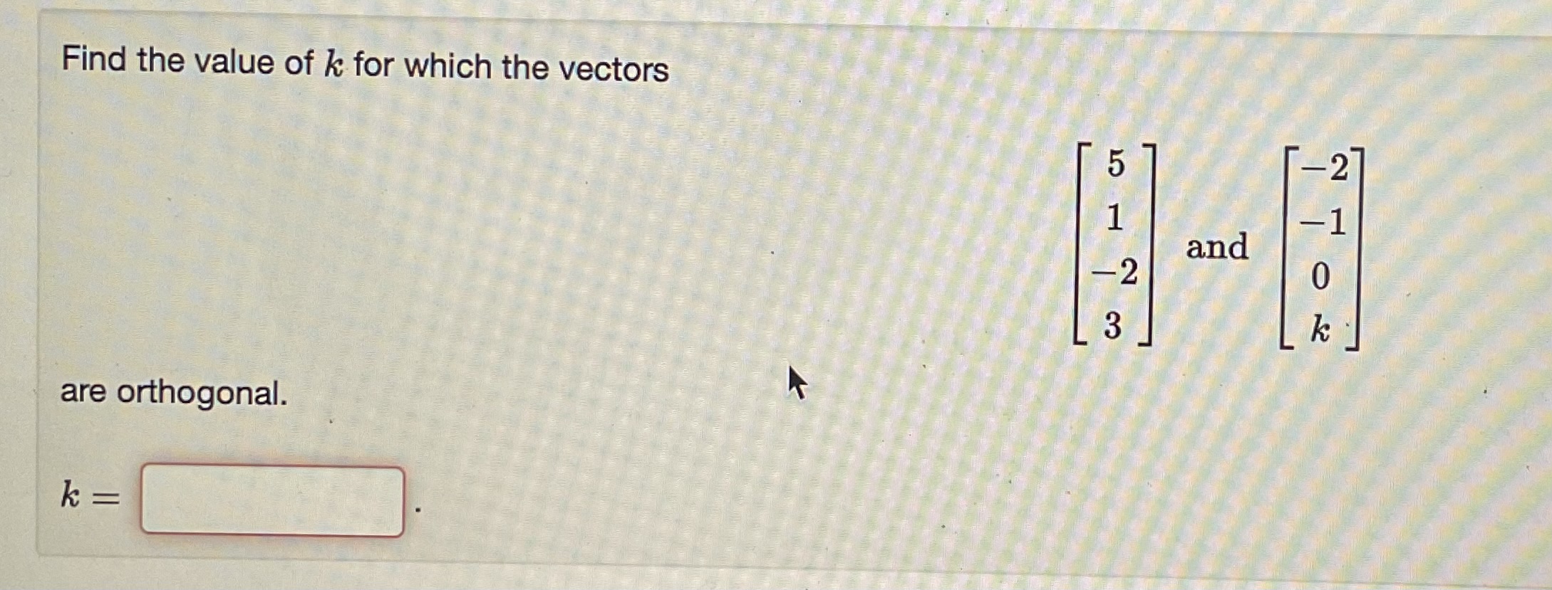 Solved Find the value of k for which the vectors ⎣⎡51−23⎦⎤ | Chegg.com