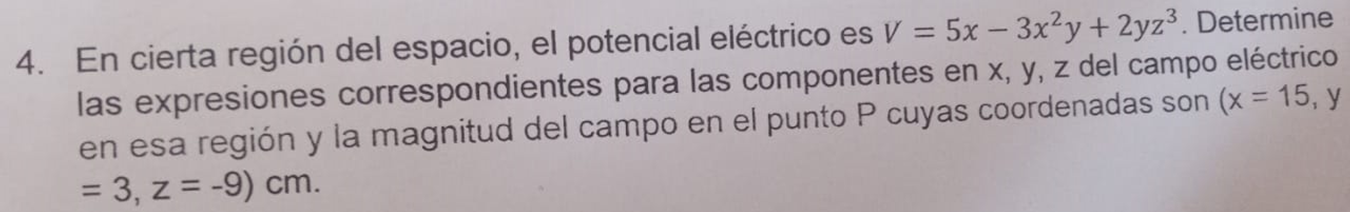 4. En cierta región del espacio, el potencial eléctrico es \( V=5 x-3 x^{2} y+2 y z^{3} \). Determine las expresiones corresp