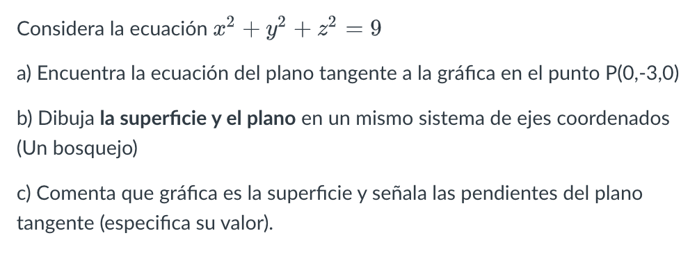 Considera la ecuación \( x^{2}+y^{2}+z^{2}=9 \) a) Encuentra la ecuación del plano tangente a la gráfica en el punto \( \math