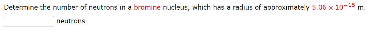 Determine the number of neutrons in a bromine nucleus, which has a radius of approximately \( 5.06 \times 10^{-15} \) m. neut