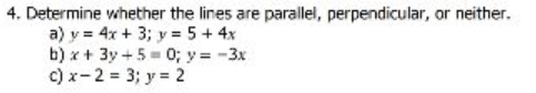 4. Determine whether the lines are parallel, perpendicular, or neither. a) \( y=4 x+3 ; y=5+4 x \) b) \( x+3 y+5=0 ; y=-3 x \