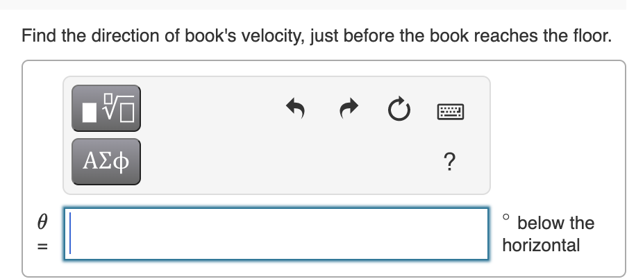 Find the direction of books velocity, just before the book reaches the floor.
\( \theta \) - below the
\( = \) horizontal