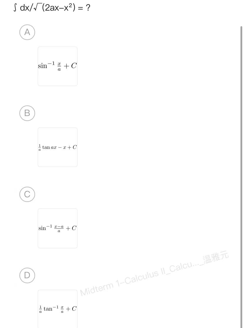 \[ \int d x / \sqrt{ }\left(2 a x-x^{2}\right)=? \] A \[ \sin ^{-1} \frac{x}{a}+C \] \( \frac{1}{a} \tan a x-x+C \) C \[ \sin