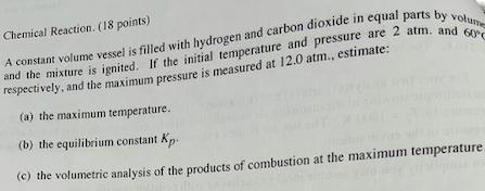 Chemical Reaction. (18 points)
and the mixture is ignited. If the initial temperature and pressure are 2 atm. and 60°C
A cons