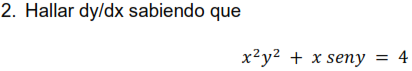 2. Hallar \( d y / d x \) sabiendo que \[ x^{2} y^{2}+x \text { seny }=4 \]