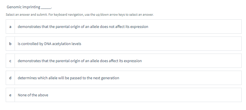 Genomic imprinting
Select an answer and submit. For keyboard navigation, use the up/down arrow keys to select an answer.
a de