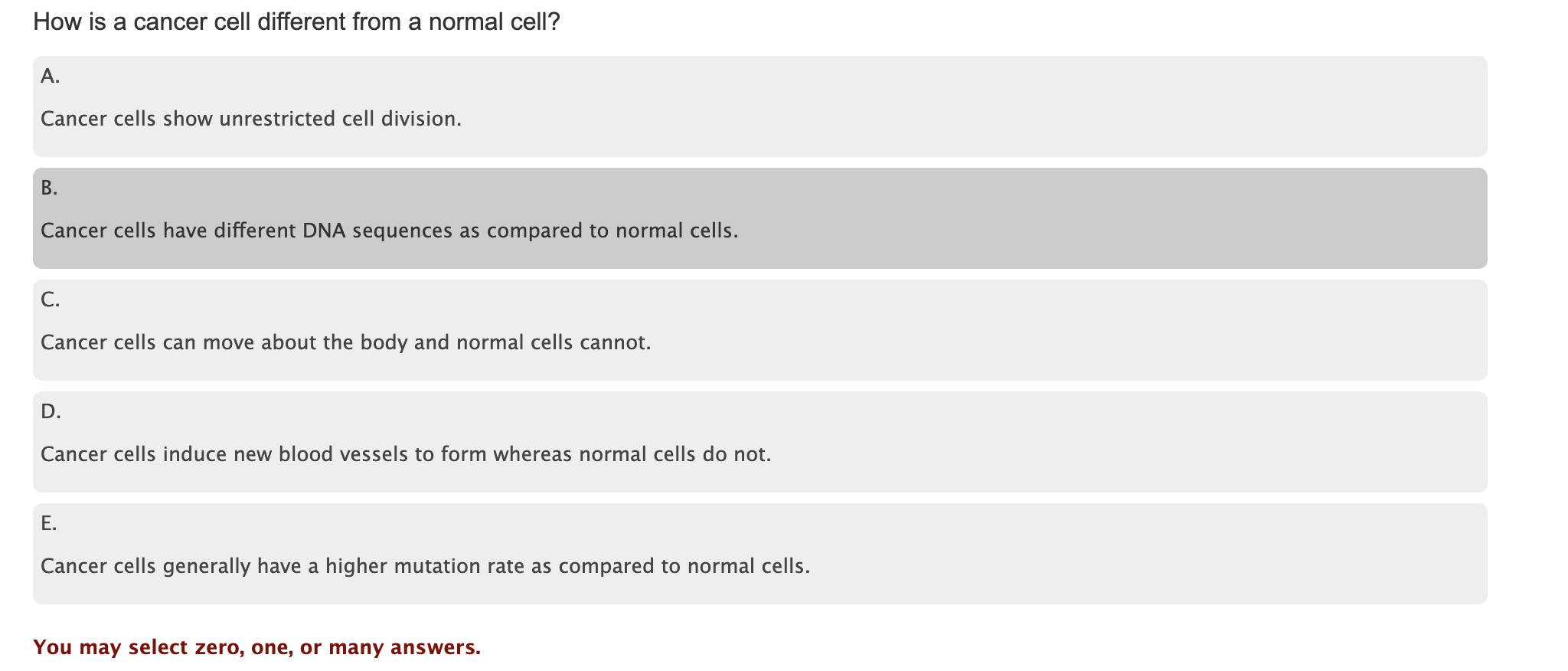 How is a cancer cell different from a normal cell?
A. Cancer cells show unrestricted cell division.
B. Cancer cells have diff