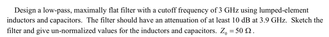 Design a low-pass, maximally flat filter with a cutoff frequency of \( 3 \mathrm{GHz} \) using lumped-element inductors and c