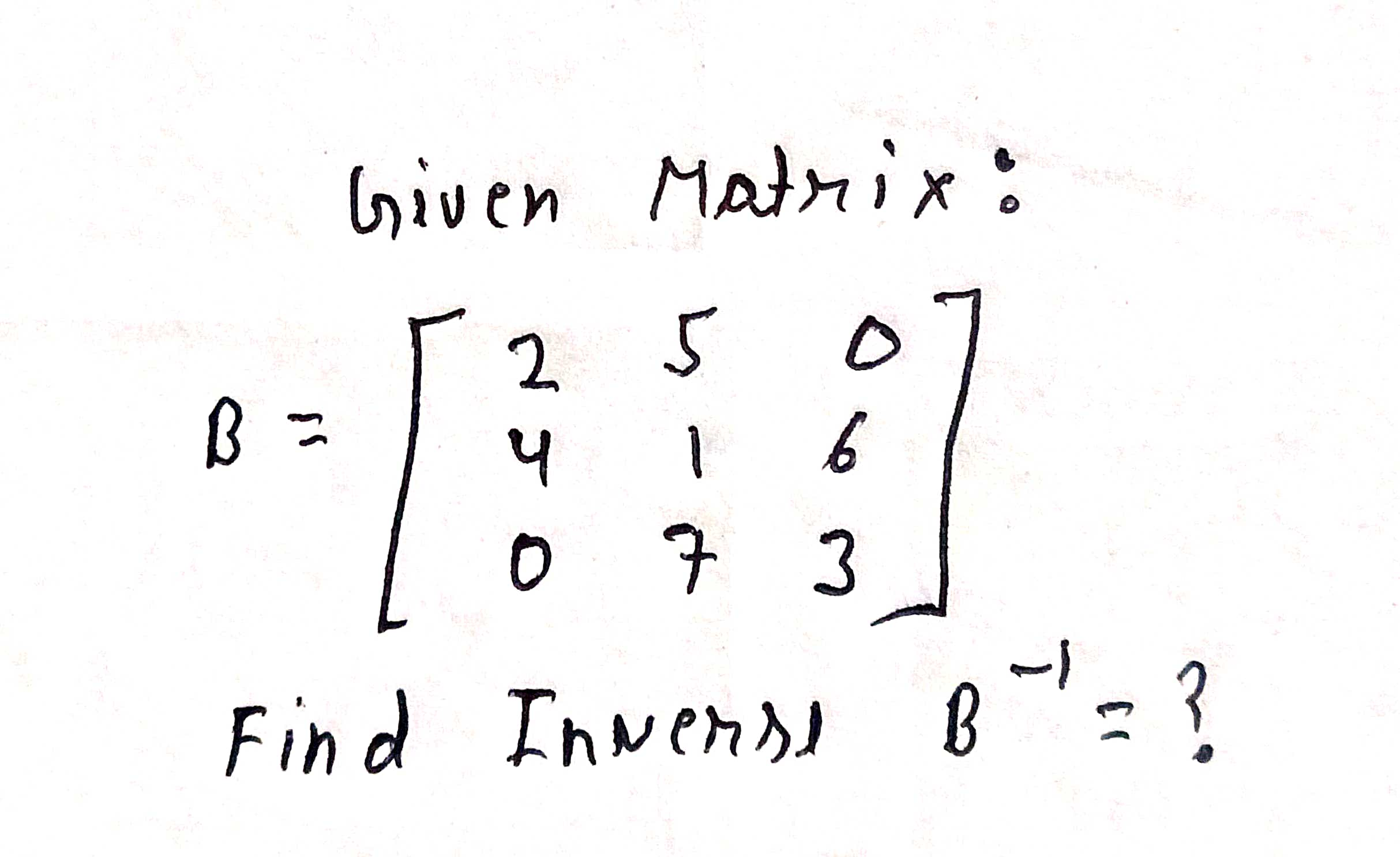 Solved Given Matrix:B=[250416073]Find Inverse B-1= ? | Chegg.com