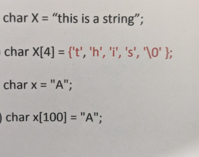 char X = this is a string; char X[4] = {t, h, i, s,   }; char x = A; char x[100] = A;