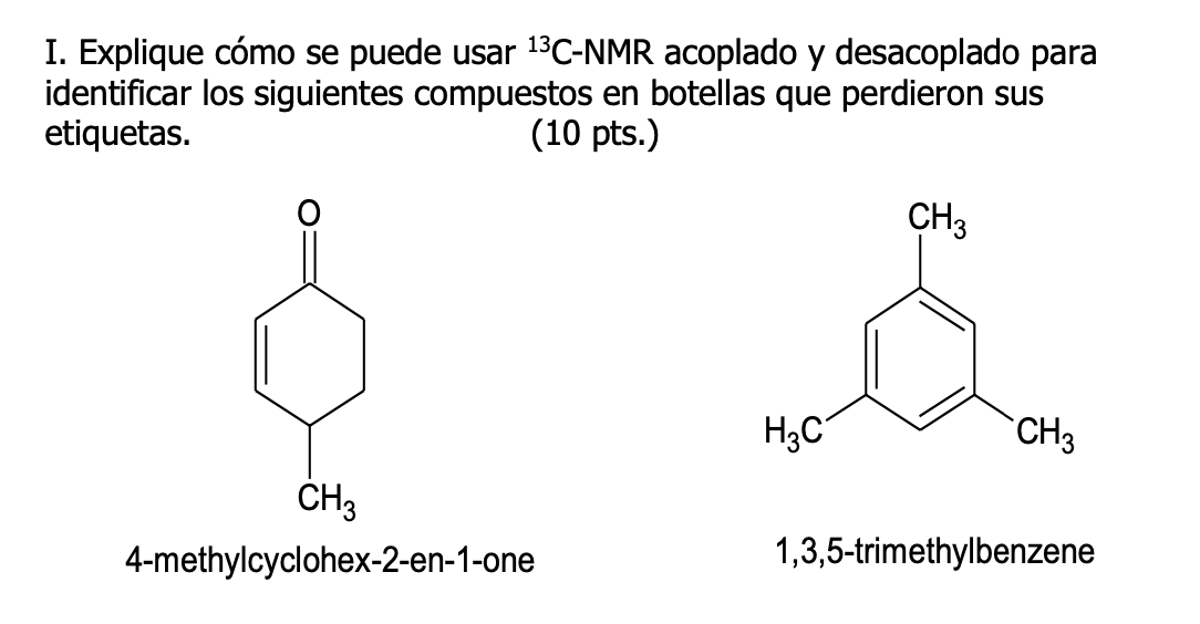 I. Explique cómo se puede usar \( { }^{13} \mathrm{C}-\mathrm{NMR} \) acoplado y desacoplado para identificar los siguientes