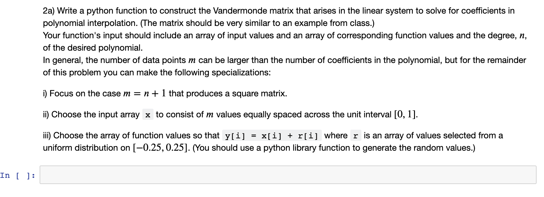 2a) Write a python function to construct the Vandermonde matrix that arises in the linear system to solve for coefficients in