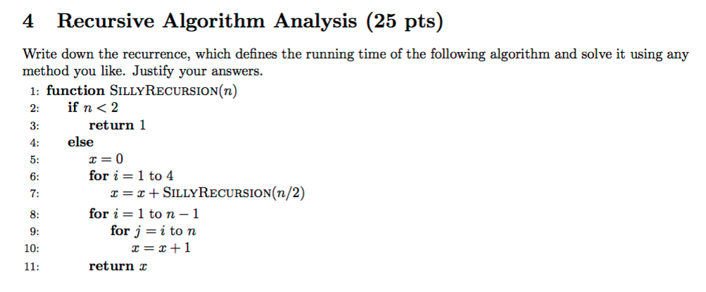 4 Recursive Algorithm Analysis (25 pts) Write down the recurrence, which defines the running time of the following algorithm