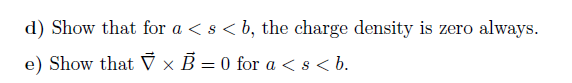 d) Show that for a < s <b, the charge density is zero always.
e) Show that ï x B = 0 for a <s<b.
?
=
