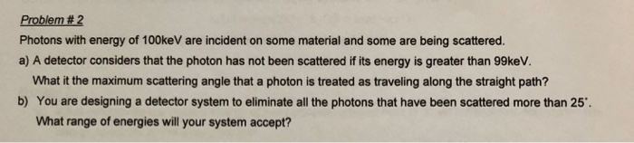 Solved Problem#2 Photons with energy of 100keV are incident | Chegg.com