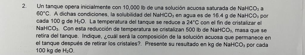 Un tanque opera inicialmente con \( 10,000 \mathrm{lb} \) de una solución acuosa saturada de \( \mathrm{NaHCO}_{3} \mathrm{a}