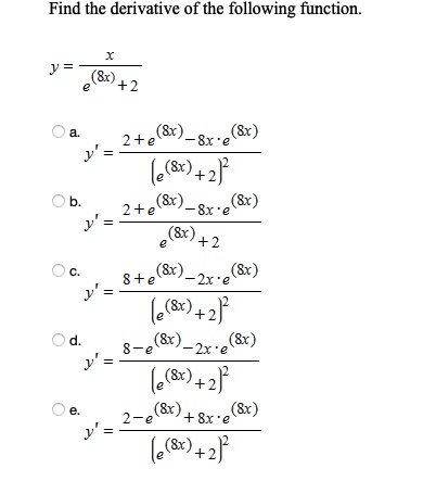 Find the derivative of the following function. \[ y=\frac{x}{e^{(8 x)}+2} \] \( y^{\prime}=\frac{2+e^{(8 x)}-8 x \cdot e^{(8