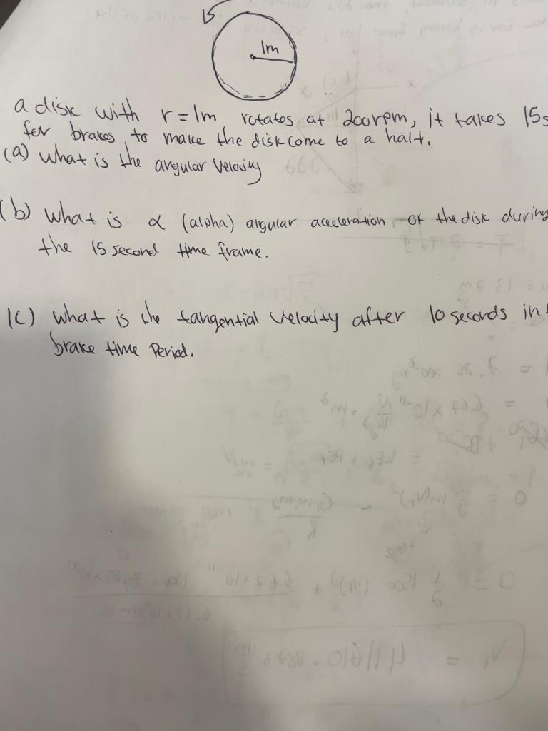 Im
a disk with r= Im rotates at 200rpm, it takes 155=
for brakes to make the disk come to
(a) what is
the
a halt.
angular Vel
