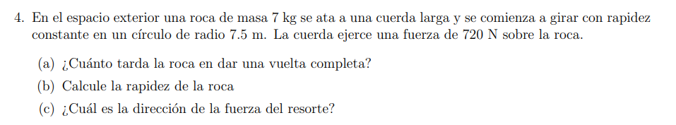 4. En el espacio exterior una roca de masa \( 7 \mathrm{~kg} \) se ata a una cuerda larga y se comienza a girar con rapidez c