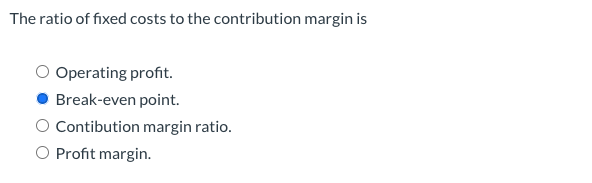 Solved The ratio of fixed costs to the contribution margin | Chegg.com
