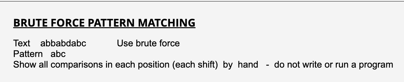 BRUTE FORCE PATTERN MATCHING
Text abbabdabc Use brute force Pattern abc Show all comparisons in each position (each shift) by