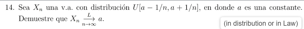 14. Sea \( X_{n} \) una v.a. con distribución \( U[a-1 / n, a+1 / n] \), en donde \( a \) es una constante. Demuestre que \(