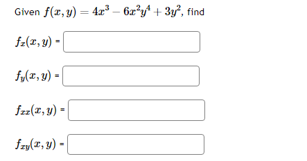 \( \begin{array}{l}\text { Given } f(x, y)=4 x^{3}-6 x^{2} y^{4}+3 y^{2} \\ f_{x}(x, y)= \\ f_{y}(x, y)= \\ f_{x x}(x, y)= \\