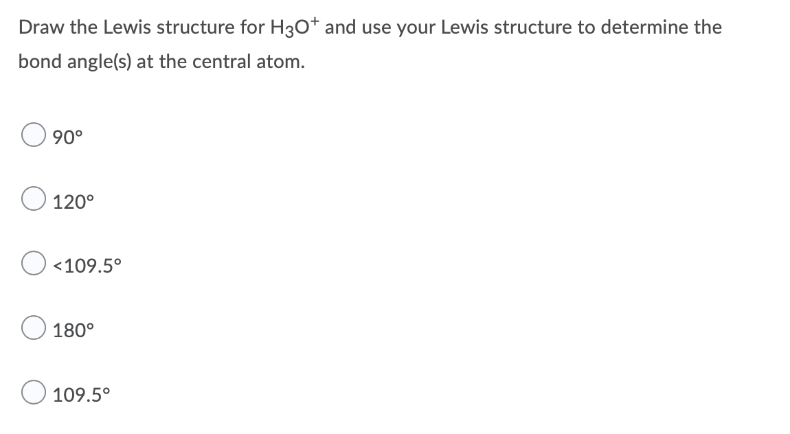 Draw the Lewis structure for H30+ and use your Lewis structure to determine the
bond angle(s) at the central atom.
??0°
O 120