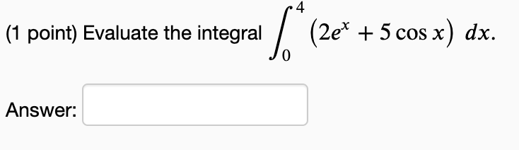 Solved 4 (1 point) Evaluate the integral (2ex + 5 cos x) dx. | Chegg.com