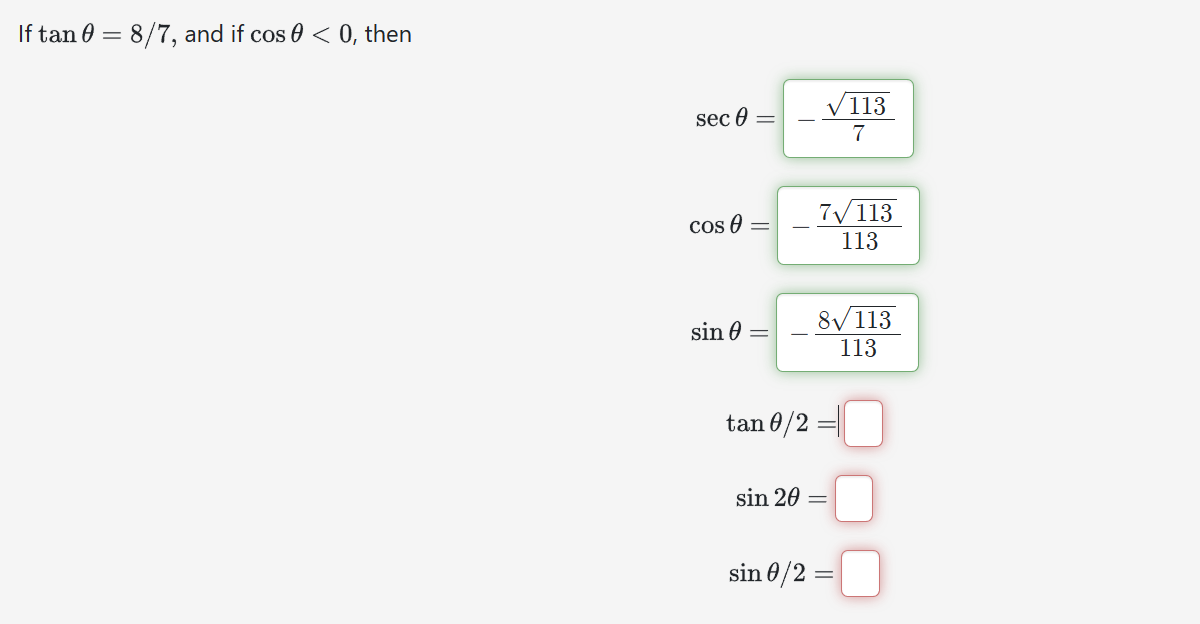 If \( \tan \theta=8 / 7 \), and if \( \cos \theta<0 \), then \( \sec \theta= \) \( \cos \theta= \) \[ \sin \theta= \] \[ \beg