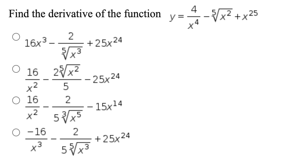 Find the derivative of the function \( y=\frac{4}{x^{4}}-\sqrt[5]{x^{2}}+x^{25} \) \( 16 x^{3}-\frac{2}{\sqrt[5]{x^{3}}}+25 x