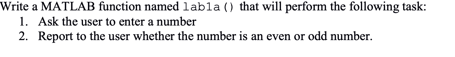 Write a MATLAB function named labla () that will perform the following task: 1. Ask the user to enter a number 2. Report to t