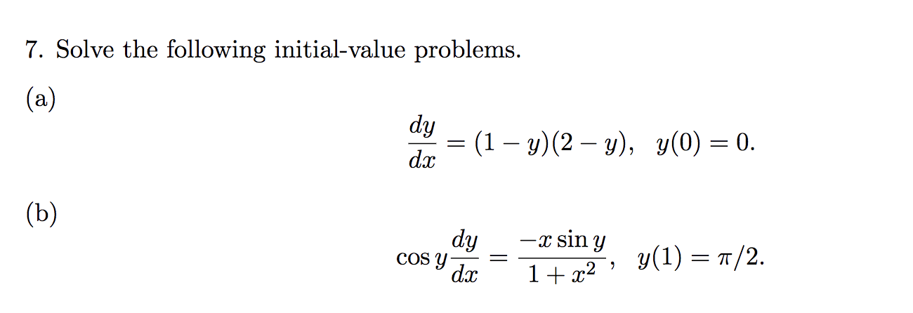 7. Solve the following initial-value problems. (a) \[ \frac{d y}{d x}=(1-y)(2-y), \quad y(0)=0 . \] (b) \[ \cos y \frac{d y}{