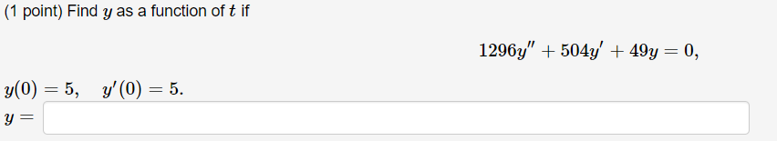 (1 point) Find \( y \) as a function of \( t \) if \[ 1296 y^{\prime \prime}+504 y^{\prime}+49 y=0 \] \[ y(0)=5, \quad u^{\pr