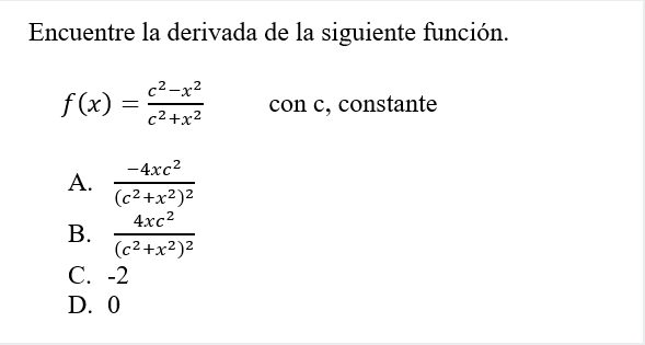 Encuentre la derivada de la siguiente función. \( f(x)=\frac{c^{2}-x^{2}}{c^{2}+x^{2}} \quad \) con c, constante A. \( \frac{