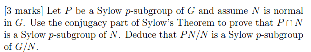 [3 marks] Let \( P \) be a Sylow \( p \)-subgroup of \( G \) and assume \( N \) is normal in \( G \). Use the conjugacy part