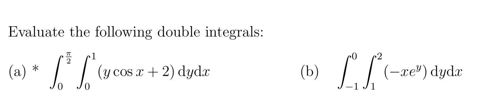 Evaluate the following double integrals: (a) \( * \int_{0}^{\frac{\pi}{2}} \int_{0}^{1}(y \cos x+2) \mathrm{d} y \mathrm{~d}