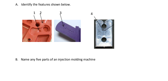 A. Identify the features shown below.
B. Name any five parts of an injection molding machine