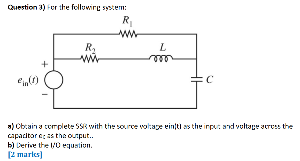 Question 3) For the following system:
a) Obtain a complete SSR with the source voltage ein(t) as the input and voltage across