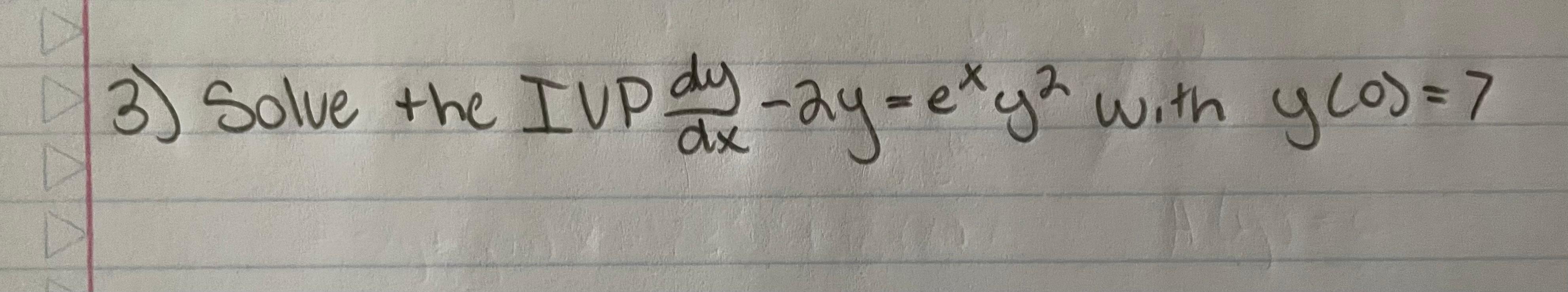 3) Solve the IUP \( \frac{d y}{d x}-2 y=e^{x} y^{2} \) with \( y(0)=7 \)