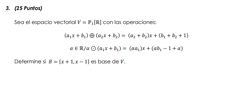 Sea el espacio vectorial \( V=\mathbb{P}_{1}[\mathbb{R}] \) con las operaciones: \[ \begin{array}{c} \left(a_{1} x+b_{1}\righ