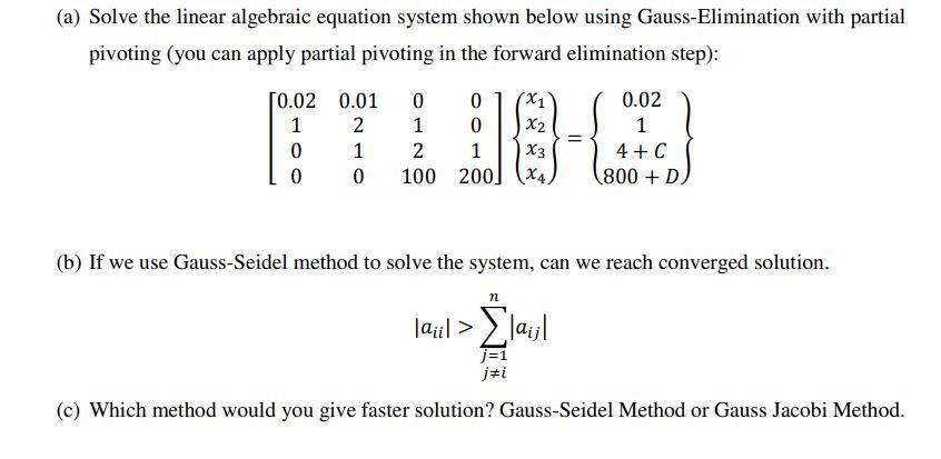 (a) Solve the linear algebraic equation system shown below using Gauss-Elimination with partial pivoting (you can apply parti