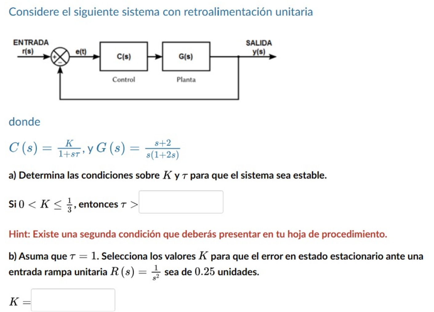 Considere el siguiente sistema con retroalimentación unitaria donde \[ C(s)=\frac{K}{1+s \tau}, \text { y } G(s)=\frac{s+2}{s