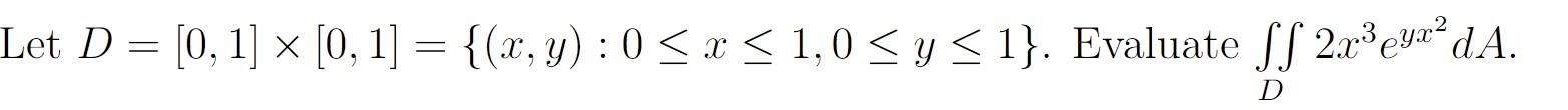 Let \( D=[0,1] \times[0,1]=\{(x, y): 0 \leq x \leq 1,0 \leq y \leq 1\} \). Evaluate \( \iint_{D} 2 x^{3} e^{y x^{2}} d A \).