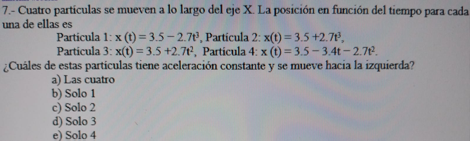 7.- Cuatro particulas se mueven a lo largo del eje X. La posición en función del tiempo para cad una de ellas es Particula 1: