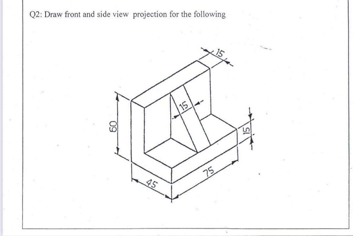 Solved Q2: Draw front and side view projection for the | Chegg.com