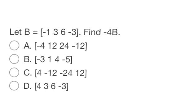 Solved Let B = [-1 3 6 -3]. Find -4B. A. [-4 12 24 -12] B. | Chegg.com